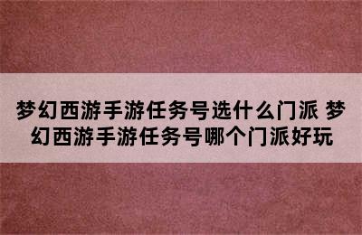 梦幻西游手游任务号选什么门派 梦幻西游手游任务号哪个门派好玩